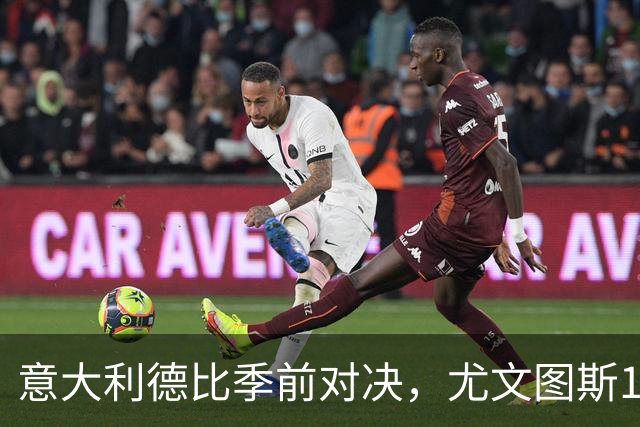 意大利德比季前对决，尤文图斯1‑2不敌国米，先丢两球追一球，孔塞桑破门难救主，两大新援迎来首秀，进攻低效、后防隐患亟待解决